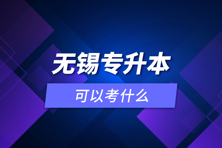 無錫專升本可以考什么？