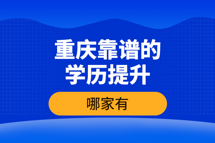 重慶靠譜的學(xué)歷提升哪家有？