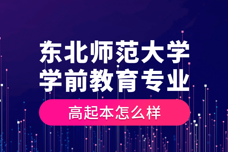 東北師范大學學前教育專業(yè)高起本怎么樣？