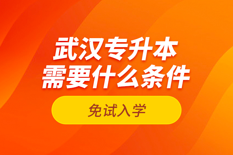 武漢專升本需要什么條件免試入學？