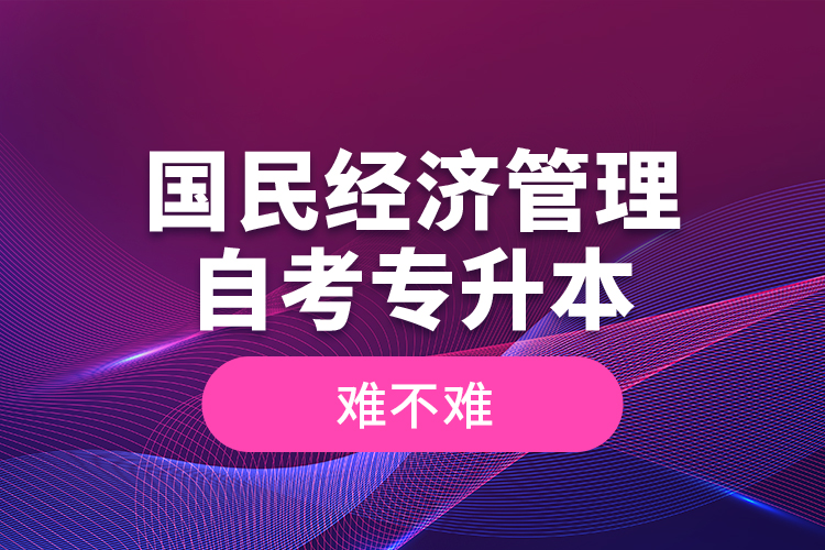 國民經(jīng)濟管理自考專升本難不難？