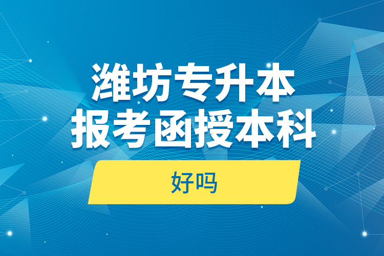 濰坊專升本報(bào)考函授本科好嗎？