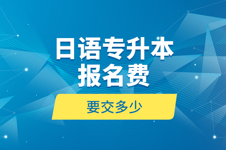 日語專升本報(bào)名費(fèi)要交多少？