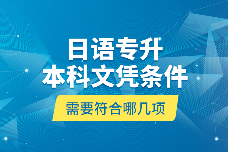 日語專升本科文憑條件需要符合哪幾項(xiàng)？