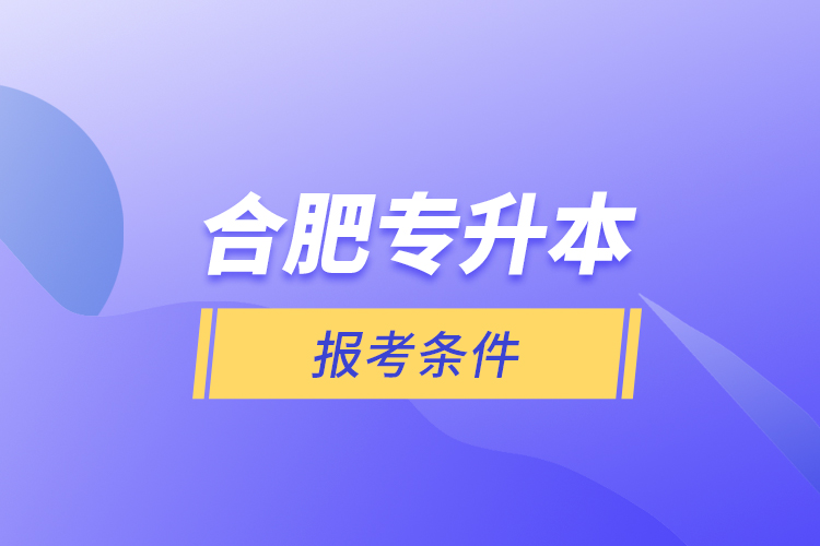 合肥專升本報考條件？