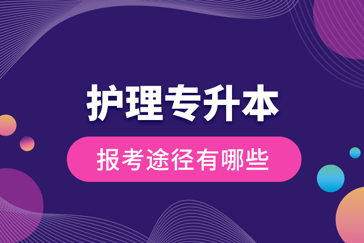 護(hù)理專升本的報(bào)考途徑有哪些？