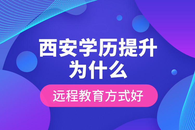 西安學歷提升為什么遠程教育方式好？