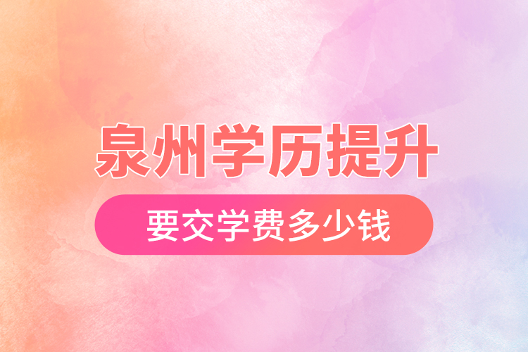 泉州學(xué)歷提升要交學(xué)費(fèi)多少錢(qián)？