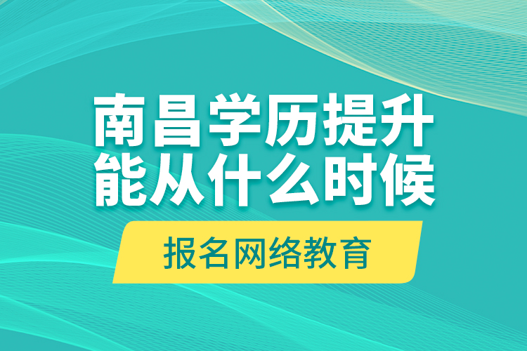 南昌學(xué)歷提升能從什么時(shí)候報(bào)名網(wǎng)絡(luò)教育？