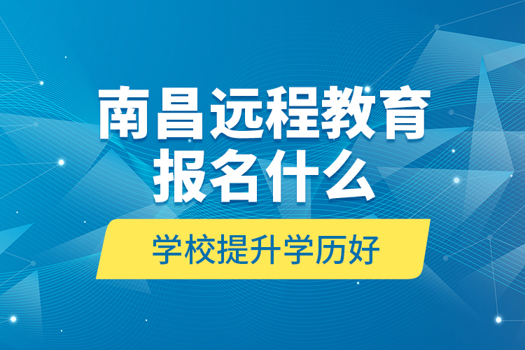 南昌遠程教育報名什么學校提升學歷好？