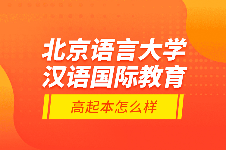 北京語言大學(xué)漢語國際教育高起本怎么樣？