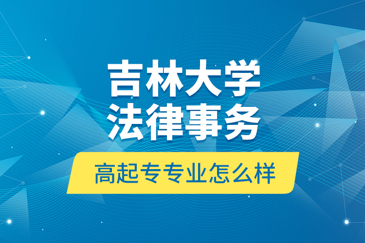 吉林大學(xué)法律事務(wù)高起專專業(yè)怎么樣？