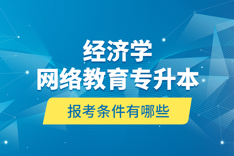 ?經(jīng)濟(jì)學(xué)網(wǎng)絡(luò)教育專(zhuān)升本報(bào)考條件有哪些？