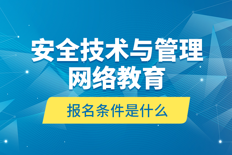 安全技術(shù)與管理網(wǎng)絡(luò)教育報(bào)名條件是什么？