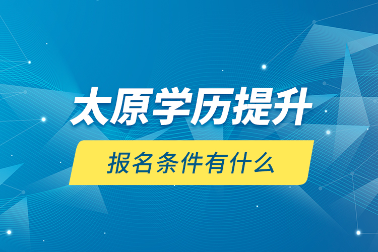 太原學歷提升報名條件有什么？