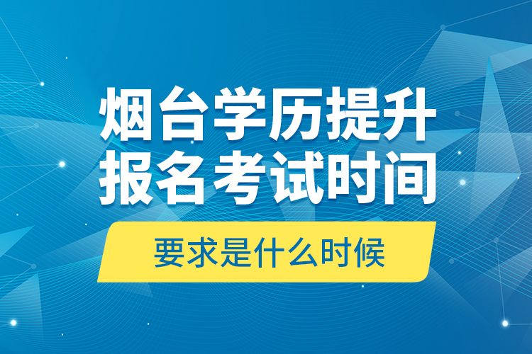 煙臺(tái)學(xué)歷提升報(bào)名考試時(shí)間要求是什么時(shí)候？