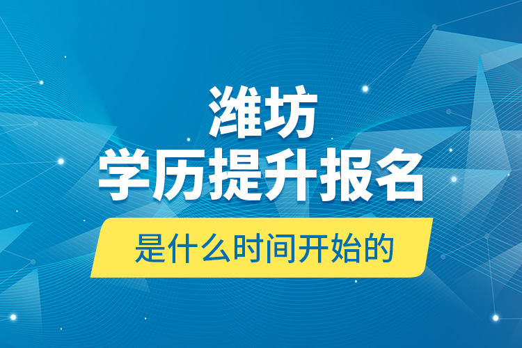 濰坊學(xué)歷提升報(bào)名是什么時(shí)間開始的？