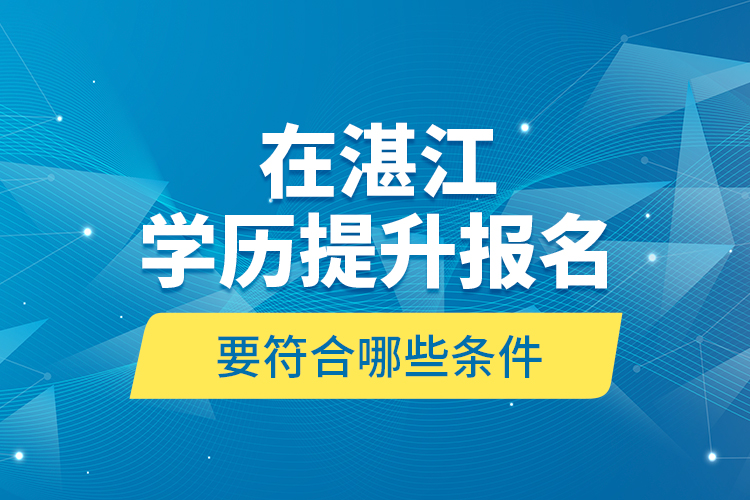 在湛江學歷提升報名要符合哪些條件？