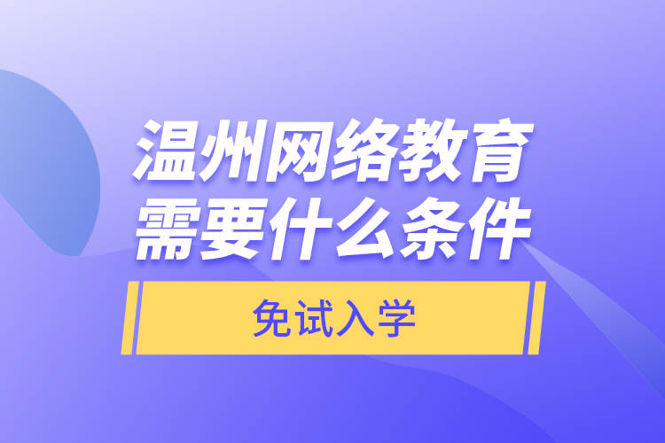 溫州網絡教育需要什么條件免試入學？