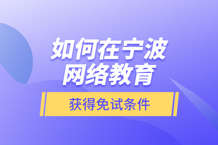 如何在寧波網(wǎng)絡教育獲得免試條件？