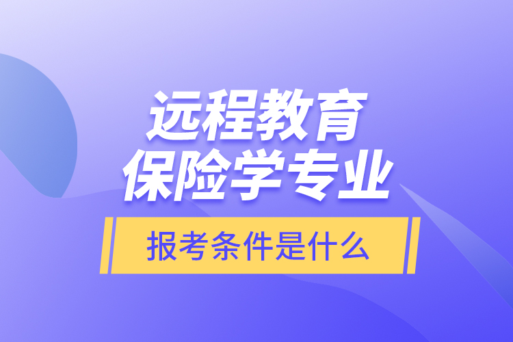 遠(yuǎn)程教育保險(xiǎn)學(xué)專業(yè)報(bào)考條件是什么？