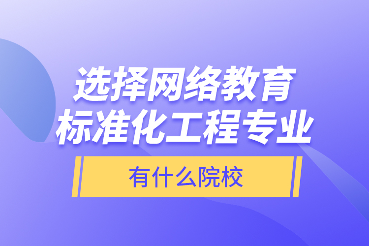 選擇網(wǎng)絡(luò)教育標(biāo)準(zhǔn)化工程專業(yè)有什么院校？