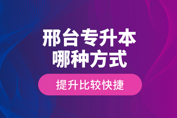 邢臺專升本哪種方式提升比較快捷？