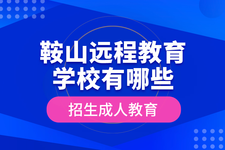 鞍山遠(yuǎn)程教育學(xué)校有哪些招生成人教育？