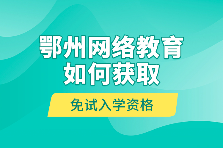 鄂州網(wǎng)絡(luò)教育如何獲取免試入學資格？