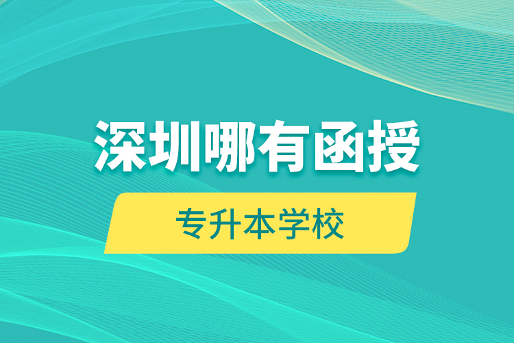 深圳哪有函授專升本學校？