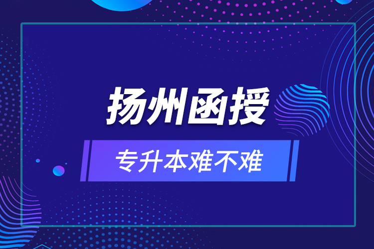 揚(yáng)州函授專升本難不難？