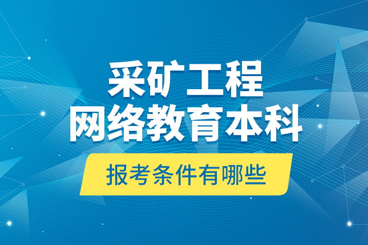 采礦工程網絡教育本科報考條件有哪些？