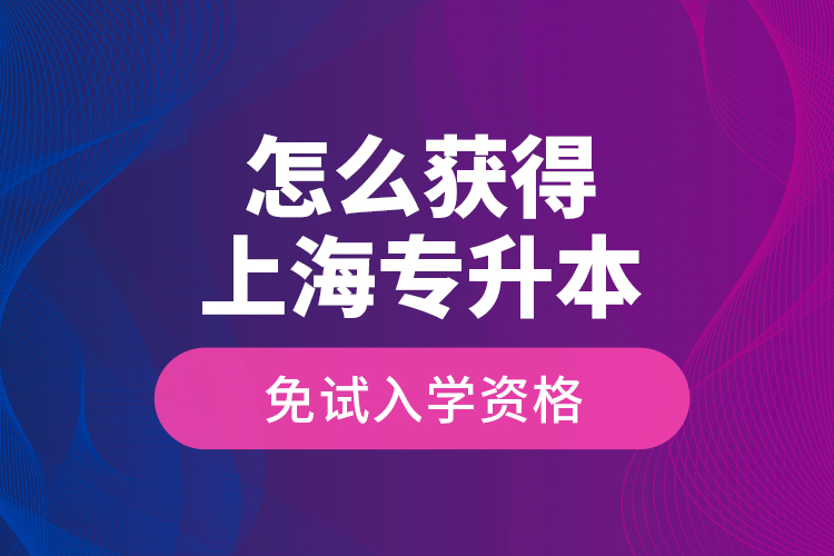 怎么獲得上海專升本免試入學(xué)資格？