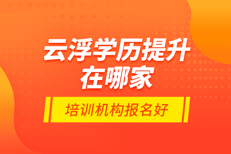 云浮學(xué)歷提升在哪家培訓(xùn)機(jī)構(gòu)報(bào)名好？