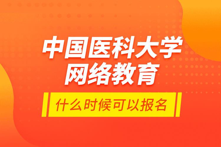 中國(guó)醫(yī)科大學(xué)網(wǎng)絡(luò)教育什么時(shí)候可以報(bào)名？