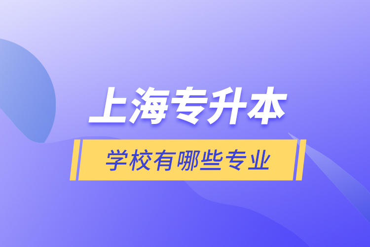 上海專升本的學(xué)校有哪些專業(yè)？