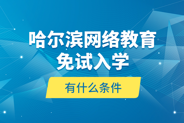 哈爾濱網(wǎng)絡(luò)教育免試入學(xué)有什么條件？