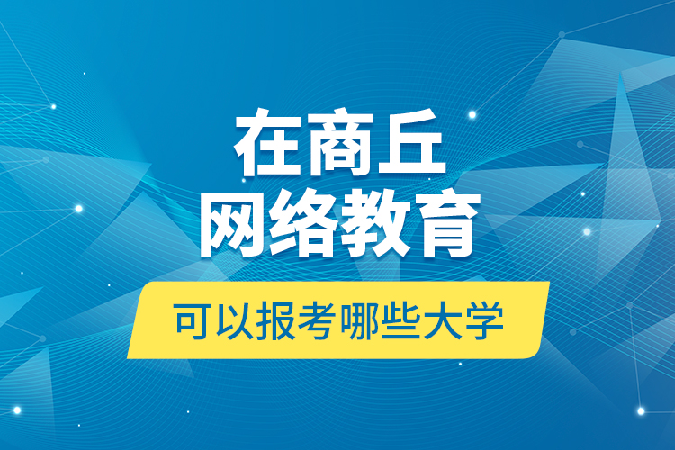 在商丘網絡教育可以報考哪些大學？