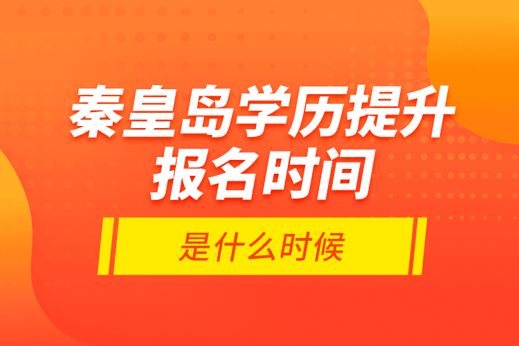 秦皇島學(xué)歷提升報(bào)名時(shí)間是什么時(shí)候？