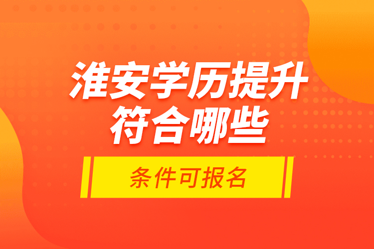 淮安學(xué)歷提升符合哪些條件可報(bào)名？