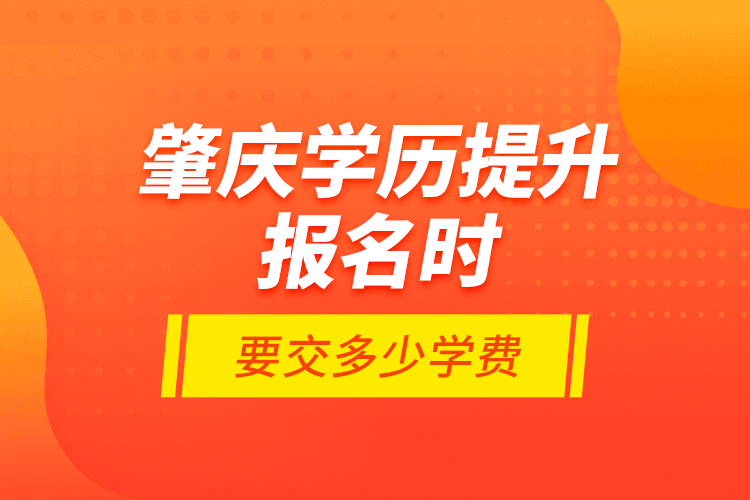 肇慶學歷提升報名時要交多少學費？