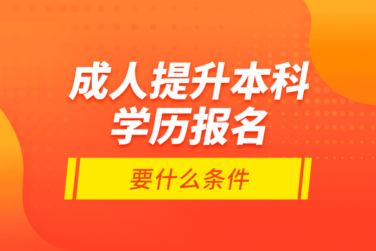 成人提升本科學(xué)歷報(bào)名要什么條件？