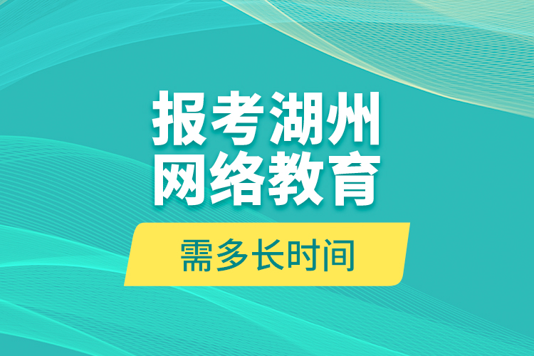 報考湖州網(wǎng)絡(luò)教育需多長時間？