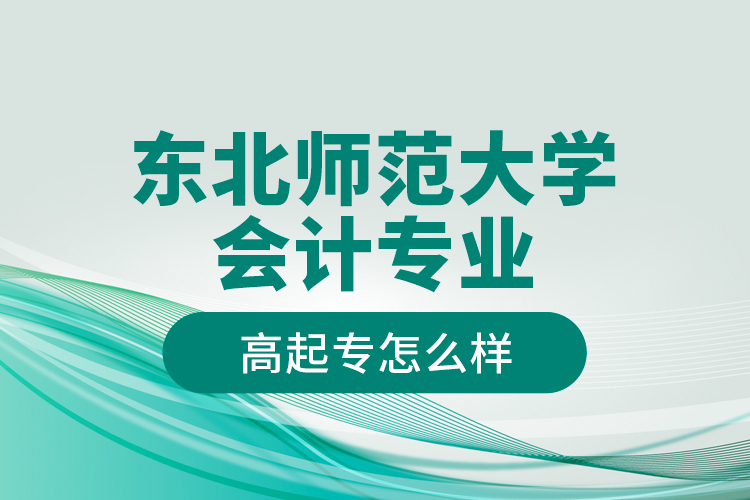 東北師范大學會計專業(yè)高起專怎么樣？