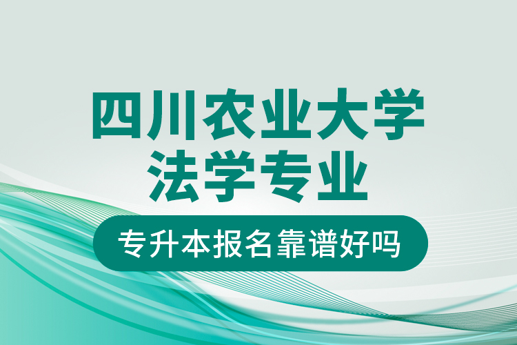 四川農(nóng)業(yè)大學(xué)法學(xué)專業(yè)專升本報(bào)名靠譜好嗎？