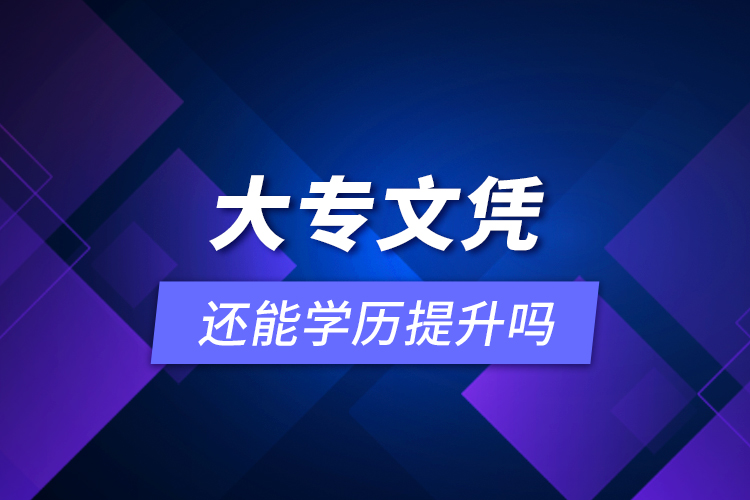 大專文憑還能學(xué)歷提升嗎？