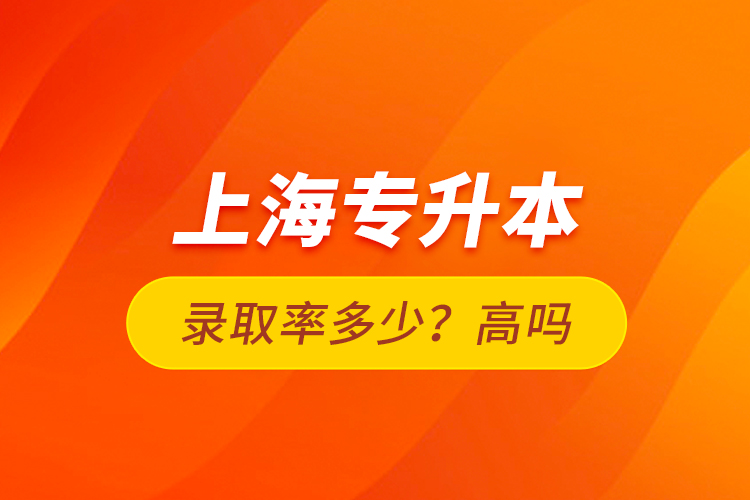 上海專升本錄取率多少？高嗎？