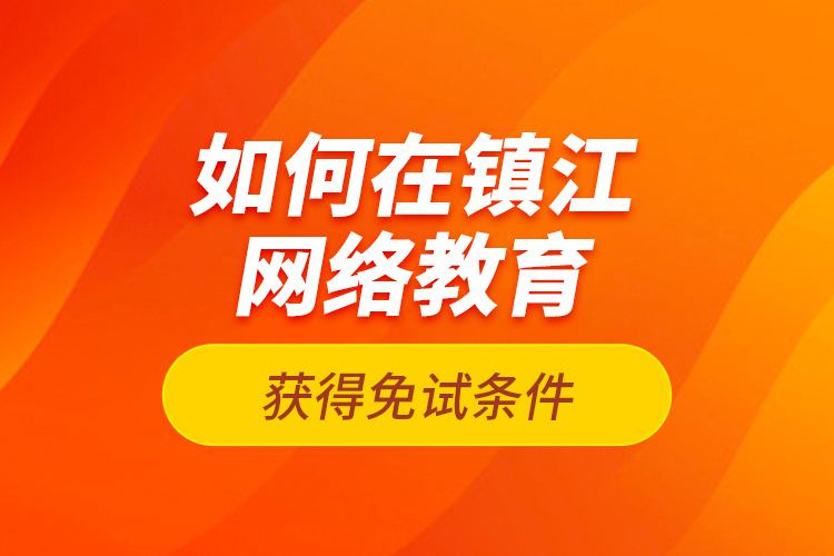 如何在鎮(zhèn)江網(wǎng)絡(luò)教育獲得免試條件？