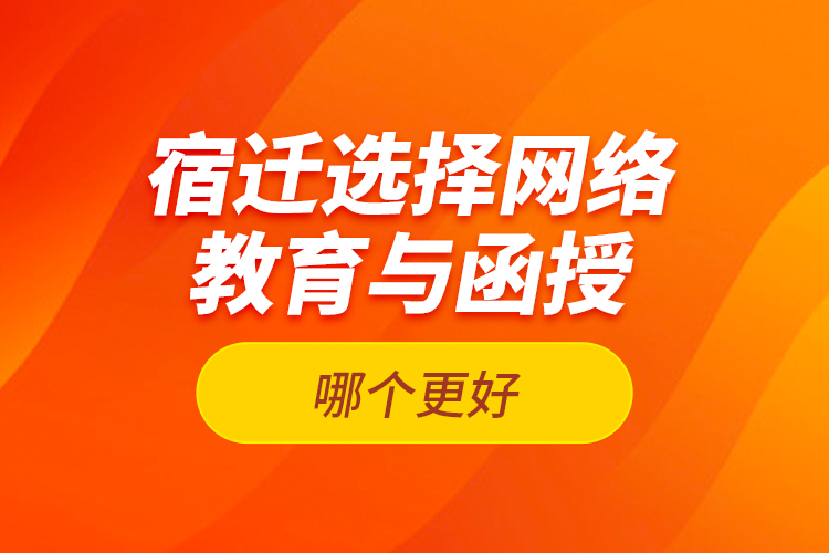 宿遷選擇網(wǎng)絡(luò)教育與函授哪個(gè)更好？