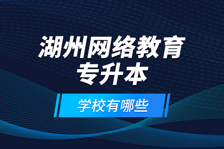 湖州網(wǎng)絡教育專升本學校有哪些？